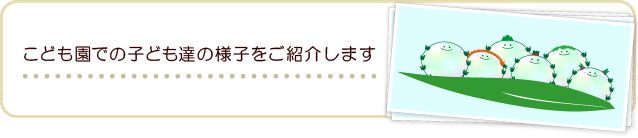 こども園での子供たちの様子をご紹介します