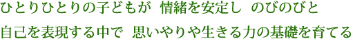 ひとりひとりの子供が情緒を安定し、のびのびと自己を表現する中で思いやりや生きる力を育てる。